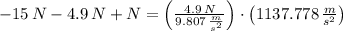 -15\,N-4.9\,N+N =\left(\frac{4.9\,N}{9.807\,\frac{m}{s^{2}} } \right)\cdot \left(1137.778\,\frac{m}{s^{2}} \right)