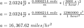 a =2.0324 \frac{m}{s^2} *\frac{0.0006214 \ mile}{m}*(\frac{3600 \ s}{1 \ hour})^2\\\\  a =2.0324 \frac{m}{s^2} *\frac{0.0006214 \ mile}{m}*\frac{12960000 \ s^2}{1 \ hour^2}\\\\a = 16,367.62 \ miles/hr^2