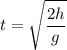 $t = \sqrt{\frac{2h}{g}}$