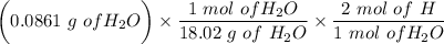\bigg ( 0.0861\ g \ of H_2O \bigg) \times \dfrac{1 \ mol \ of H_2O}{18.02 \ g  \ of \ H_2O} \times \dfrac{2 \ mol \ of \  H}{1 \ mol \ of H_2O}