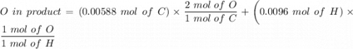 O \ in \ product = (0.00588 \ mol \ of \ C ) \times \dfrac{2 \ mol \ of \ O }{1 \ mol \ of \ C }+ \bigg ( 0.0096 \ mol \ of \ H ) \times \dfrac{1 \ mol \ of  \ O }{1 \ mol \ of \ H}