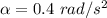 \alpha =0.4\ rad/s^2