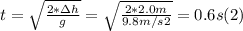t =\sqrt{\frac{2*\Delta h}{g}} = \sqrt{\frac{2*2.0m}{9.8m/s2} } = 0.6 s (2)