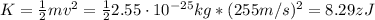 K = \frac{1}{2}mv^{2} = \frac{1}{2}2.55 \cdot 10^{-25} kg*(255 m/s)^{2} = 8.29 zJ