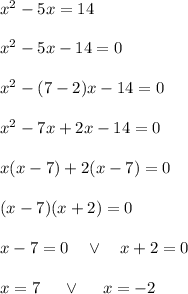 x^2-5x=14\\\\x^2-5x-14=0\\\\x^2-(7-2)x-14=0\\\\x^2-7x+2x-14=0\\\\x(x-7)+2(x-7)=0\\\\(x-7)(x+2)=0\\\\x-7=0\quad\vee\quad x+2=0\\\\x=7\quad\ \vee\ \quad x=-2