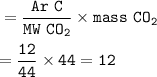 \tt =\dfrac{Ar~C}{MW~CO_2}\times mass~CO_2\\\\=\dfrac{12}{44}\times 44=12