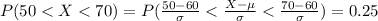 P(50 <  X <  70)= P(\frac{50 - 60 }{\sigma } <  \frac{X - \mu }{\sigma} < \frac{70 - 60}{\sigma }   ) = 0.25