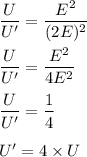 \dfrac{U}{U'}=\dfrac{E^2}{(2E)^2}\\\\\dfrac{U}{U'}=\dfrac{E^2}{4E^2}\\\\\dfrac{U}{U'}=\dfrac{1}{4}\\\\U'=4\times U