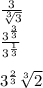\frac{3}{  \sqrt[3]{3}  }  \\   \frac{ {3}^{ \frac{3}{3} } }{ {3}^{ \frac{1}{3} } }  \\  \\  {3}^{ \frac{2}{3} }  \sqrt[3]{2}