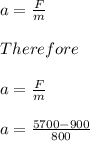 a=\frac{F}{m}\\\\Therefore\\\\a=\frac{F}{m}\\\\a=\frac{5700-900}{800}\\\\