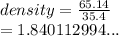 density =  \frac{65.14}{35.4}  \\  = 1.840112994...