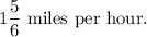 1\dfrac56\text{ miles per hour.}