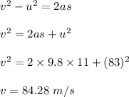 v^2-u^2=2as\\\\v^2=2as+u^2\\\\v^2=2\times 9.8\times 11+(83)^2\\\\v=84.28\ m/s