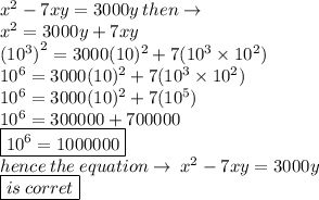 x^2 -7xy =3000y \: then \to \\ x^2 =3000y + 7xy \\ {(10 ^{3} )}^{2}  = 3000(10)^{2}    + 7( {10}^{3} \times  {10}^{2})  \\   {10}^{6}   = 3000(10)^{2}    + 7( {10}^{3} \times  {10}^{2})  \\   {10}^{6}   = 3000(10)^{2}    + 7( {10}^{5} )   \\  {10}^{6}  = 300000 + 700000 \\   \boxed{{10}^{6}  = 1000000} \\ hence \: the \: equation \to \: x^2 -7xy =3000y \\ \boxed{ is \: corret}