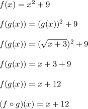 f(x) = x^2 + 9\\\\f(g(x)) = (g(x))^2 + 9\\\\f(g(x)) = (\sqrt{x+3})^2 + 9\\\\f(g(x)) = x+3 + 9\\\\f(g(x)) = x+12\\\\(f \circ g)(x) = x+12\\\\