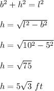 b^2+h^2=l^2\\\\h=\sqrt{l^2-b^2}\\\\h=\sqrt{10^2-5^2}\\\\h = \sqrt{75}\\\\h = 5\sqrt{3}\ ft