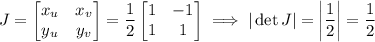 J=\begin{bmatrix}x_u&x_v\\y_u&y_v\end{bmatrix}=\dfrac12\begin{bmatrix}1&-1\\1&1\end{bmatrix}\implies|\det J|=\left|\dfrac12\right|=\dfrac12