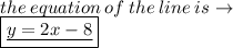 the \: equation \: of \: the \: line \: is \to \\   \boxed{ \underline{y = 2x - 8 }}