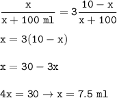 \tt \dfrac{x}{x+100~ml}=3\dfrac{10-x}{x+100}\\\\x=3(10-x)\\\\x=30-3x\\\\4x=30\rightarrow x=7.5~ml