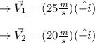 \to \vec{V_1} = (25 \frac{m}{s}) (\hat{-i})\\\\\to  \vec{V_2} = (20 \frac{m}{s}) (\hat{-i})\\\\