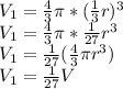 V_1 = \frac{4}{3}\pi * (\frac{1}{3}r)^3\\V_1 = \frac{4}{3}\pi * \frac{1}{27}r^3\\V_1 = \frac{1}{27}(\frac{4}{3}\pi r^3)\\V_1 = \frac{1}{27}V