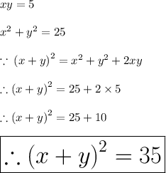 xy = 5 \\  \\  {x}^{2}  +  {y}^{2}  = 25 \\  \\  \because  \:  {(x + y)}^{2}  =  {x}^{2}  +  {y}^{2}  + 2xy\\  \\    \therefore {(x + y)}^{2}  =  25 + 2 \times 5 \\  \\ \therefore {(x + y)}^{2}  =  25 + 10 \\  \\  \huge \red{ \boxed{\therefore {(x + y)}^{2}  =  35}}