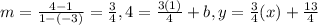 m = \frac{4-1}{1-(-3)} =\frac{3}{4}, 4 = \frac{3(1)}{4} + b, y = \frac{3}{4}(x) + \frac{13}{4}