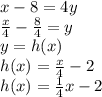x-8=4y\\\frac{x}{4}-\frac{8}{4}=y\\y=h(x)\\h(x)=\frac{x}{4}-2\\h(x)=\frac{1}{4}x-2
