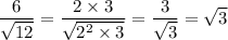 \dfrac{6}{\sqrt{12}}=\dfrac{2\times 3}{\sqrt{2^2\times 3}}=\dfrac{3}{\sqrt{3}}=\sqrt{3}