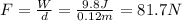 F = \frac{W}{d} = \frac{9.8 J}{0.12 m} = 81.7 N