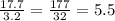 \frac{17.7}{3.2}=\frac{177}{32} =5.5