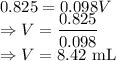0.825=0.098V\\\Rightarrow V=\dfrac{0.825}{0.098}\\\Rightarrow V=8.42\ \text{mL}