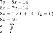 7y = 8x - 14 \\ 8x = 7y + 14 \\ 8x = 7 \times 6 + 14 \:  \:  \:  \: (y = 6) \\ 8x = 56 \\ x =  \frac{56}{8}  \\ x = 7