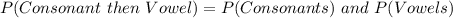 P(Consonant\ then\ Vowel) = P(Consonants)\ and\ P(Vowels)