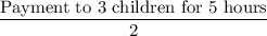 \dfrac{\text{Payment to 3 children for 5 hours}}{2}