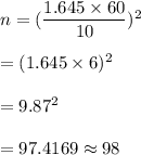 n=(\dfrac{1.645\times60}{10})^2\\\\=(1.645\times6)^2\\\\=9.87^2\\\\=97.4169\approx98