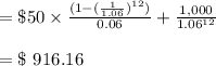 = \$ 50 \times \frac{(1-(\frac{1}{1.06})^{12})}{0.06} + \frac{1,000}{1.06^{12}}\\\\= \$ \ 916.16