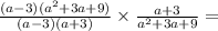 \frac{(a - 3)( {a}^{2} + 3a + 9) }{(a - 3)(a + 3)}  \times  \frac{a + 3}{ {a}^{2} + 3a + 9 }  =  \\