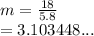 m =  \frac{18}{5.8}  \\  = 3.103448...