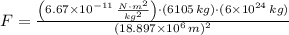 F = \frac{\left(6.67\times 10^{-11}\,\frac{N\cdot m^{2}}{kg^{2}} \right)\cdot (6105\,kg)\cdot (6\times 10^{24}\,kg)}{(18.897\times 10^{6}\,m)^{2}}