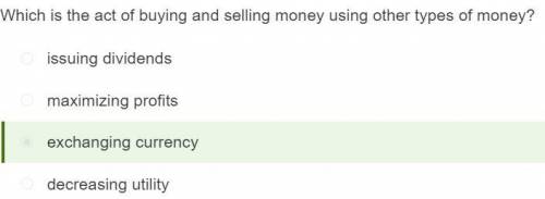 Which is the act of buying and selling money using other types of money?

issuing dividends
exchangi