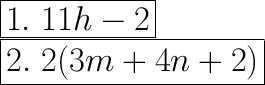 \huge\boxed{1.\ 11h-2}\\\boxed{2.\ 2(3m+4n+2)}