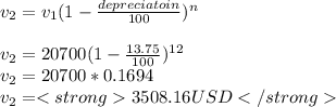 v_{2} =v_{1} (1-\frac{depreciatoin}{100} )^{n} \\\\v_{2} =20700 (1-\frac{13.75}{100} )^{12} \\v_{2} = 20700*0.1694\\v_{2} = <strong3508.16 USD</strong