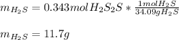 m_{H_2S} =0.343molH_2S_2S*\frac{1molH_2S}{34.09gH_2S}\\\\m_{H_2S}=11.7g