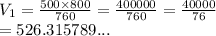 V_1 =  \frac{500 \times 800}{760}  =  \frac{400000}{760}  =  \frac{40000}{76}  \\  = 526.315789...