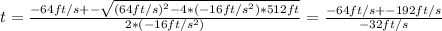 t = \frac{ -64ft/s +- \sqrt{(64ft/s)^2 - 4*(-16ft/s^2)*512ft} }{2*(-16ft/s^2)}  = \frac{-64ft/s +- 192ft/s}{-32ft/s}