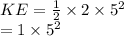 KE =  \frac{1}{2}  \times 2 \times  {5}^{2}  \\  = 1 \times  {5}^{2}