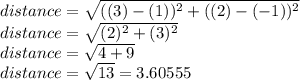 distance=\sqrt{((3)-(1))^{2}+((2)-(-1))^{2}}\\ distance=\sqrt{(2)^{2}+(3)^{2}}\\ distance=\sqrt{4+9}\\ distance=\sqrt{13}=3.60555