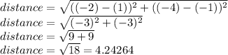 distance=\sqrt{((-2)-(1))^{2}+((-4)-(-1))^{2}}\\ distance=\sqrt{(-3)^{2}+(-3)^{2}}\\ distance=\sqrt{9+9}\\ distance=\sqrt{18}=4.24264