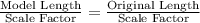 \frac{\text{Model Length}}{\text{Scale Factor}}=\frac{\text{Original Length}}{\text{Scale Factor}}